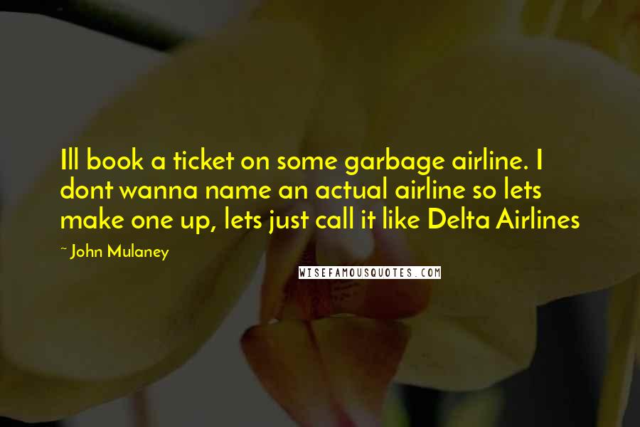 John Mulaney Quotes: Ill book a ticket on some garbage airline. I dont wanna name an actual airline so lets make one up, lets just call it like Delta Airlines