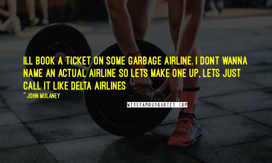 John Mulaney Quotes: Ill book a ticket on some garbage airline. I dont wanna name an actual airline so lets make one up, lets just call it like Delta Airlines