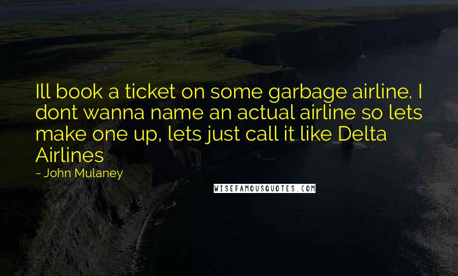 John Mulaney Quotes: Ill book a ticket on some garbage airline. I dont wanna name an actual airline so lets make one up, lets just call it like Delta Airlines