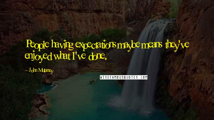 John Mulaney Quotes: People having expectations maybe means they've enjoyed what I've done.