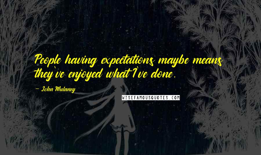 John Mulaney Quotes: People having expectations maybe means they've enjoyed what I've done.