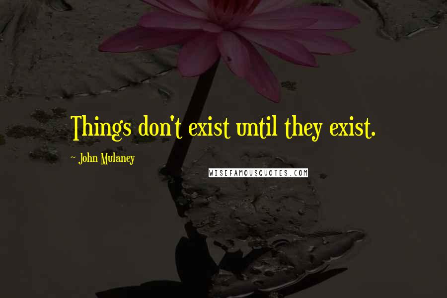 John Mulaney Quotes: Things don't exist until they exist.