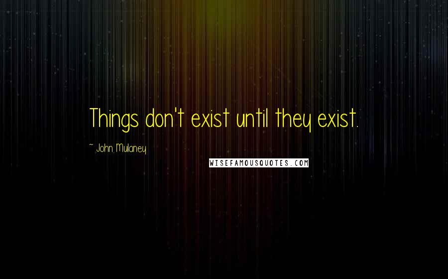 John Mulaney Quotes: Things don't exist until they exist.