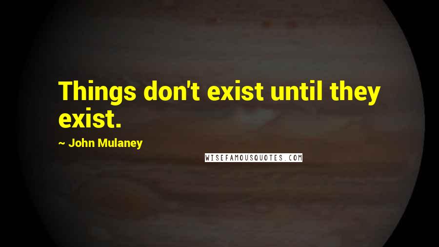 John Mulaney Quotes: Things don't exist until they exist.