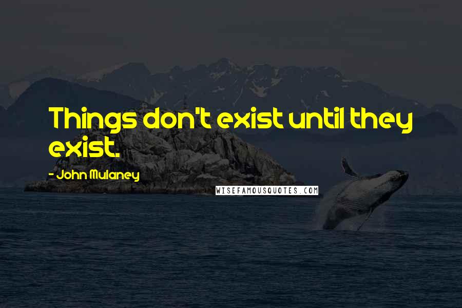 John Mulaney Quotes: Things don't exist until they exist.