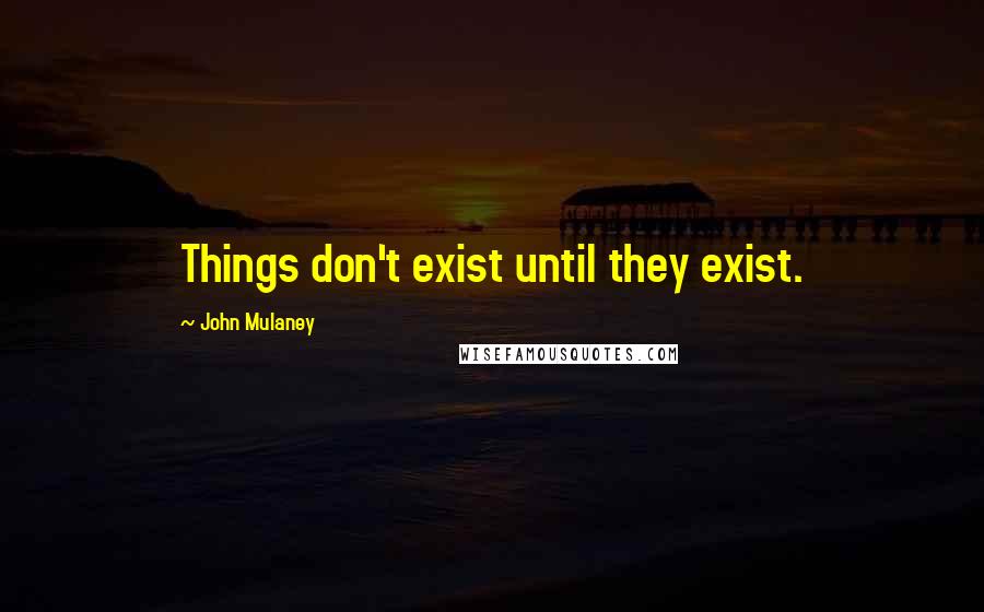 John Mulaney Quotes: Things don't exist until they exist.