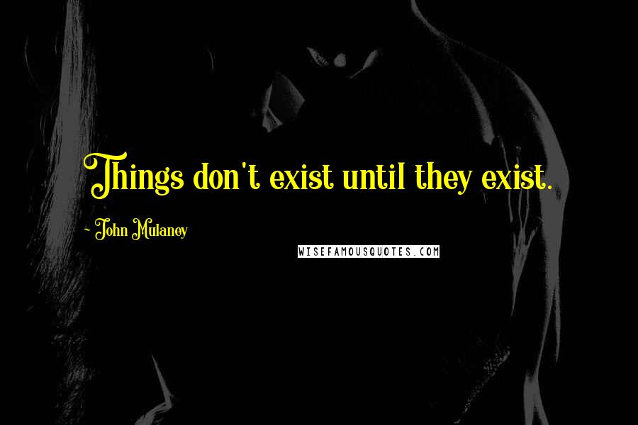 John Mulaney Quotes: Things don't exist until they exist.