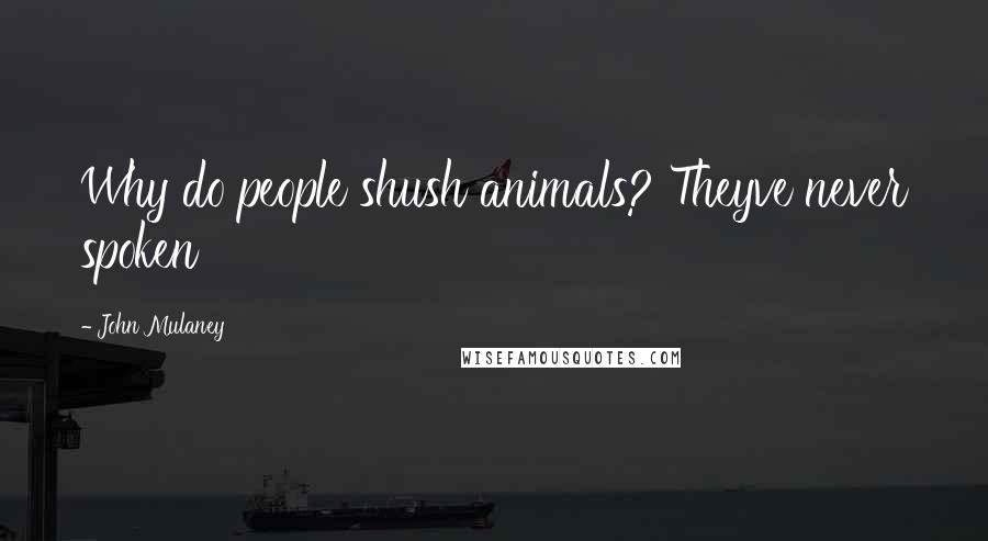 John Mulaney Quotes: Why do people shush animals? Theyve never spoken