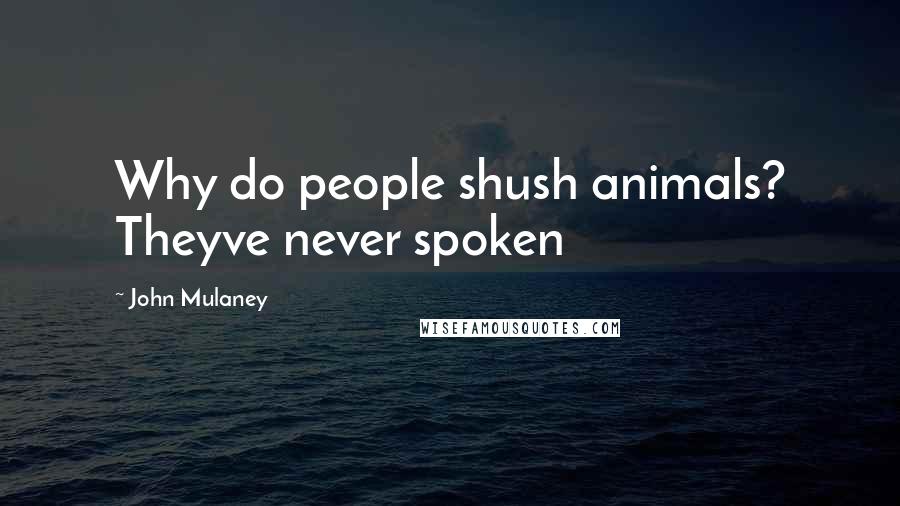 John Mulaney Quotes: Why do people shush animals? Theyve never spoken