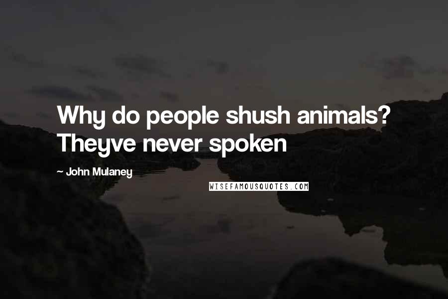 John Mulaney Quotes: Why do people shush animals? Theyve never spoken