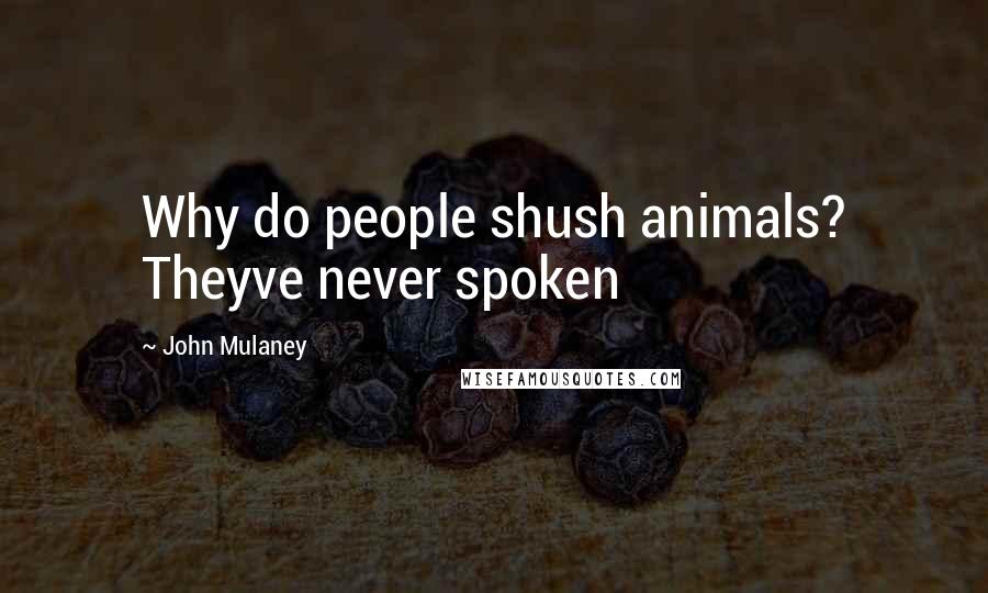 John Mulaney Quotes: Why do people shush animals? Theyve never spoken