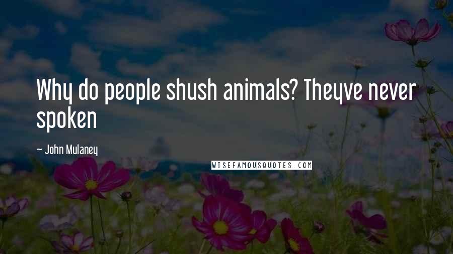 John Mulaney Quotes: Why do people shush animals? Theyve never spoken