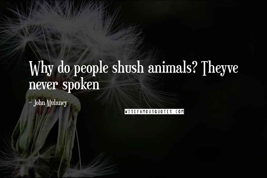 John Mulaney Quotes: Why do people shush animals? Theyve never spoken