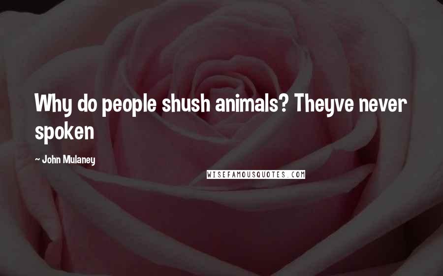 John Mulaney Quotes: Why do people shush animals? Theyve never spoken