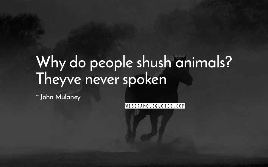 John Mulaney Quotes: Why do people shush animals? Theyve never spoken