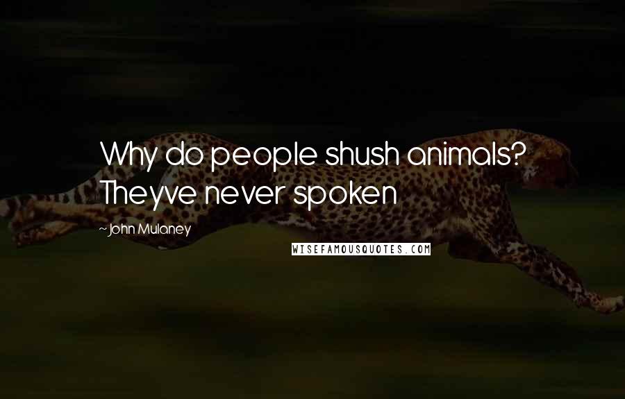 John Mulaney Quotes: Why do people shush animals? Theyve never spoken