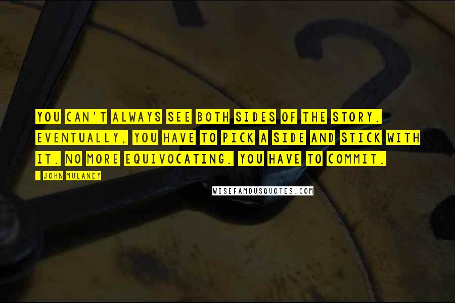 John Mulaney Quotes: You can't always see both sides of the story. Eventually, you have to pick a side and stick with it. No more equivocating. You have to commit.