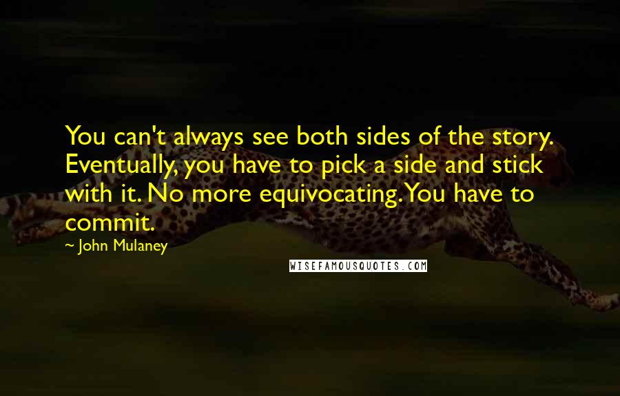 John Mulaney Quotes: You can't always see both sides of the story. Eventually, you have to pick a side and stick with it. No more equivocating. You have to commit.