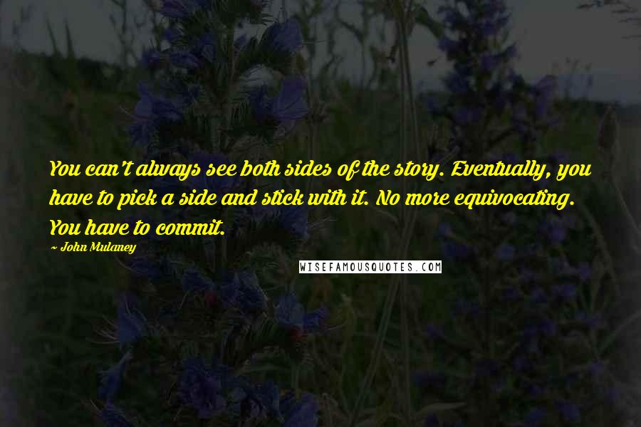 John Mulaney Quotes: You can't always see both sides of the story. Eventually, you have to pick a side and stick with it. No more equivocating. You have to commit.
