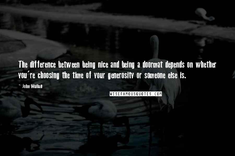 John Mulhall Quotes: The difference between being nice and being a doormat depends on whether you're choosing the time of your generosity or someone else is.