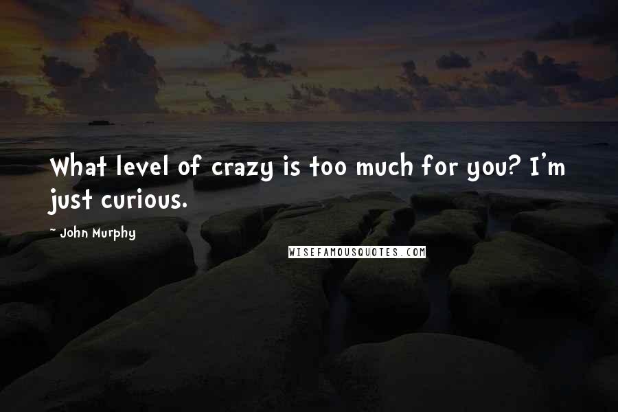 John Murphy Quotes: What level of crazy is too much for you? I'm just curious.