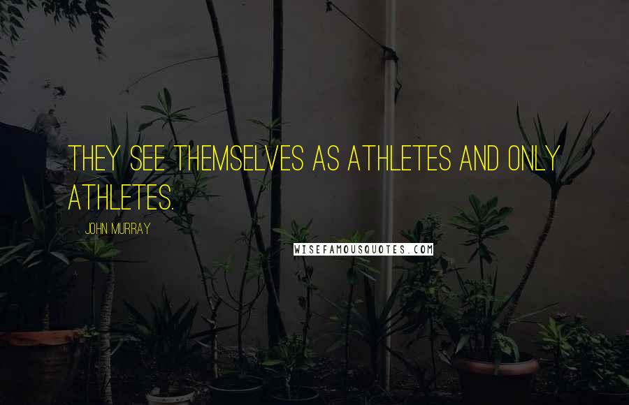 John Murray Quotes: They see themselves as athletes and only athletes.