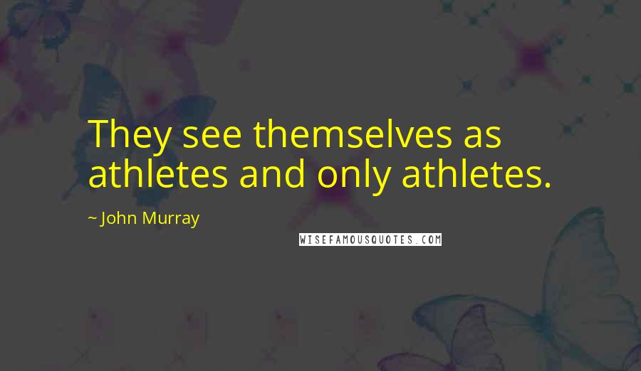 John Murray Quotes: They see themselves as athletes and only athletes.