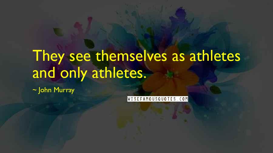 John Murray Quotes: They see themselves as athletes and only athletes.