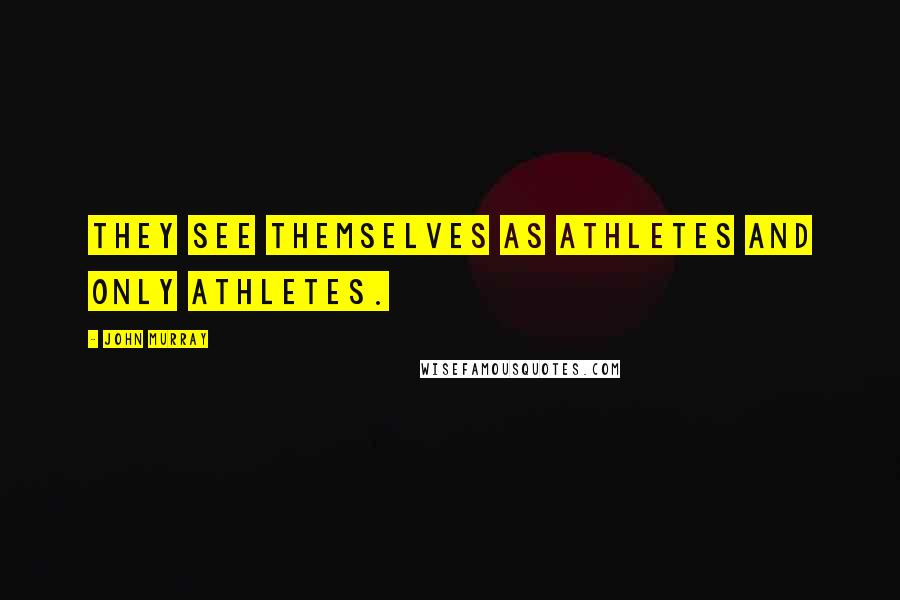 John Murray Quotes: They see themselves as athletes and only athletes.