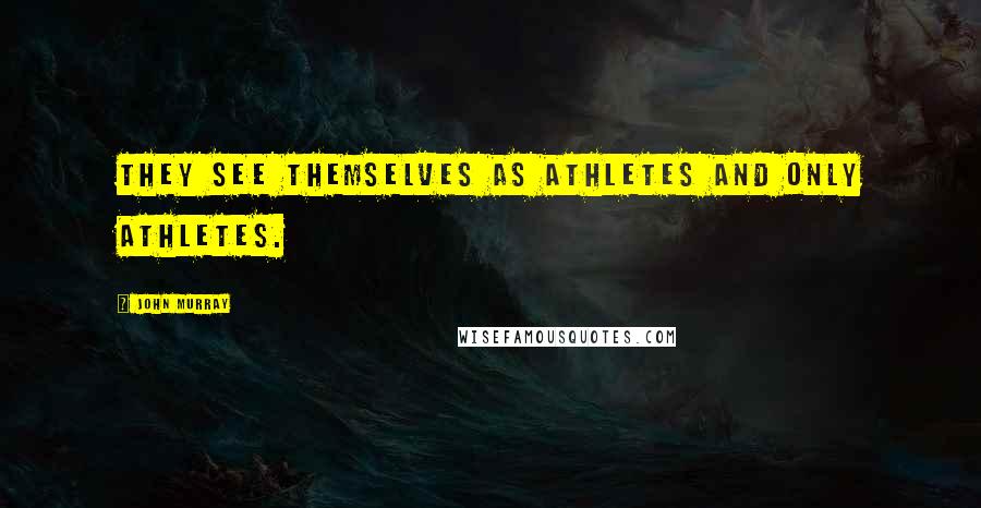 John Murray Quotes: They see themselves as athletes and only athletes.