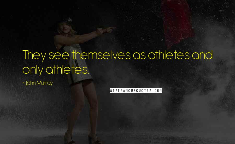 John Murray Quotes: They see themselves as athletes and only athletes.