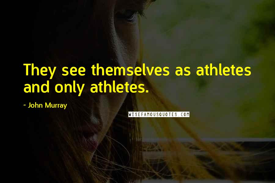 John Murray Quotes: They see themselves as athletes and only athletes.
