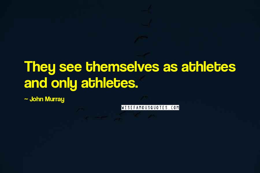 John Murray Quotes: They see themselves as athletes and only athletes.