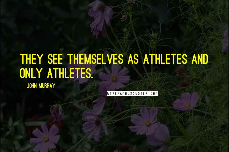 John Murray Quotes: They see themselves as athletes and only athletes.