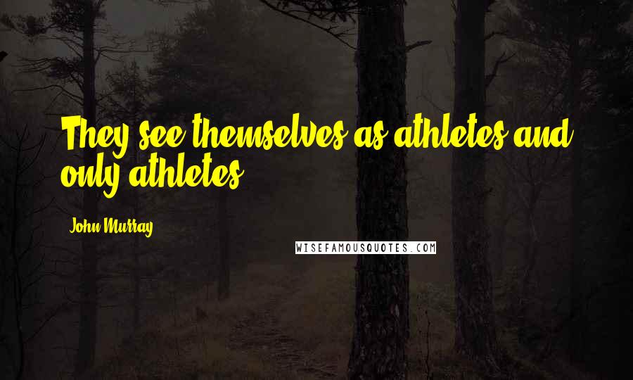 John Murray Quotes: They see themselves as athletes and only athletes.