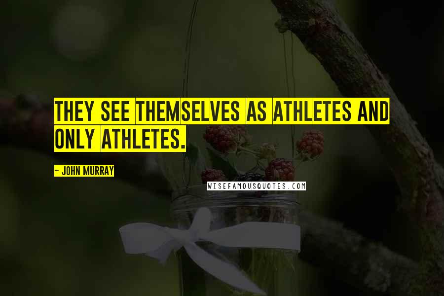 John Murray Quotes: They see themselves as athletes and only athletes.