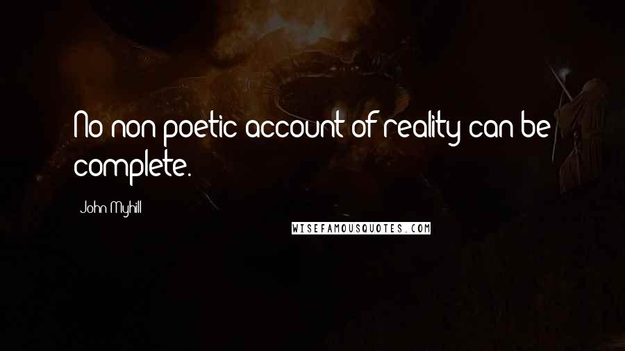 John Myhill Quotes: No non-poetic account of reality can be complete.