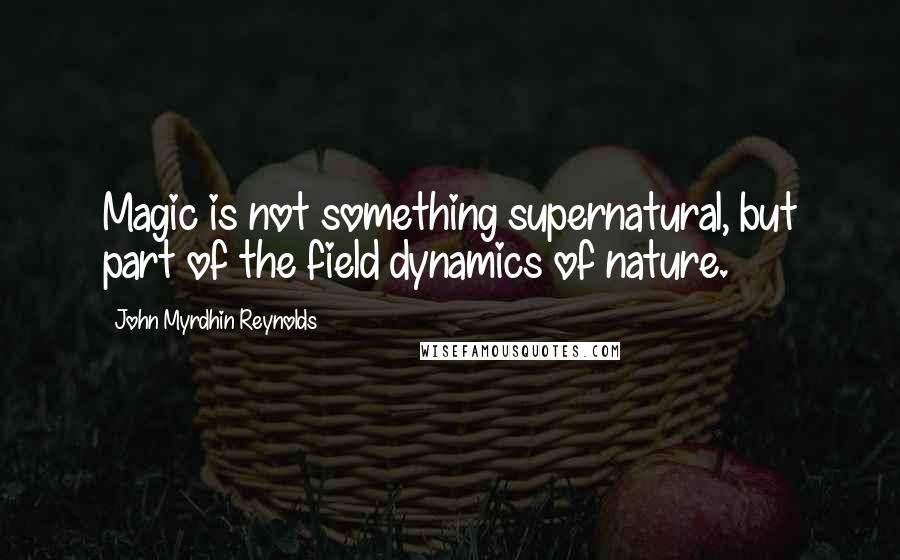 John Myrdhin Reynolds Quotes: Magic is not something supernatural, but part of the field dynamics of nature.