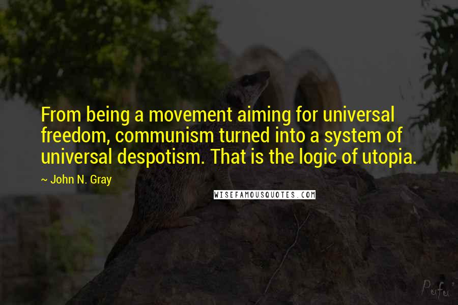 John N. Gray Quotes: From being a movement aiming for universal freedom, communism turned into a system of universal despotism. That is the logic of utopia.