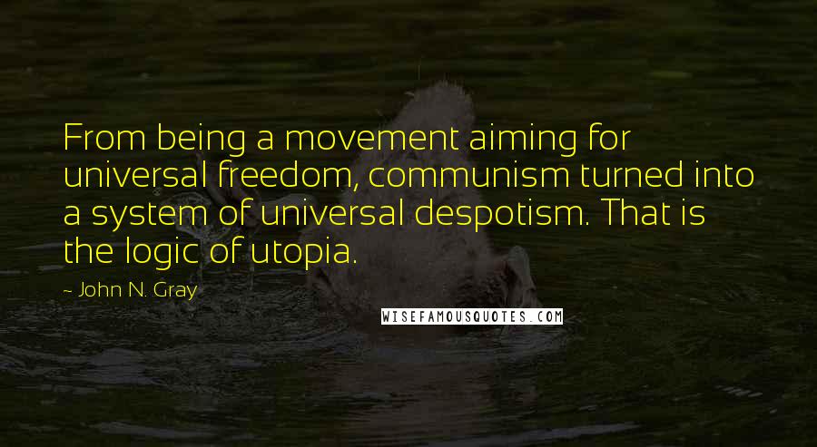 John N. Gray Quotes: From being a movement aiming for universal freedom, communism turned into a system of universal despotism. That is the logic of utopia.