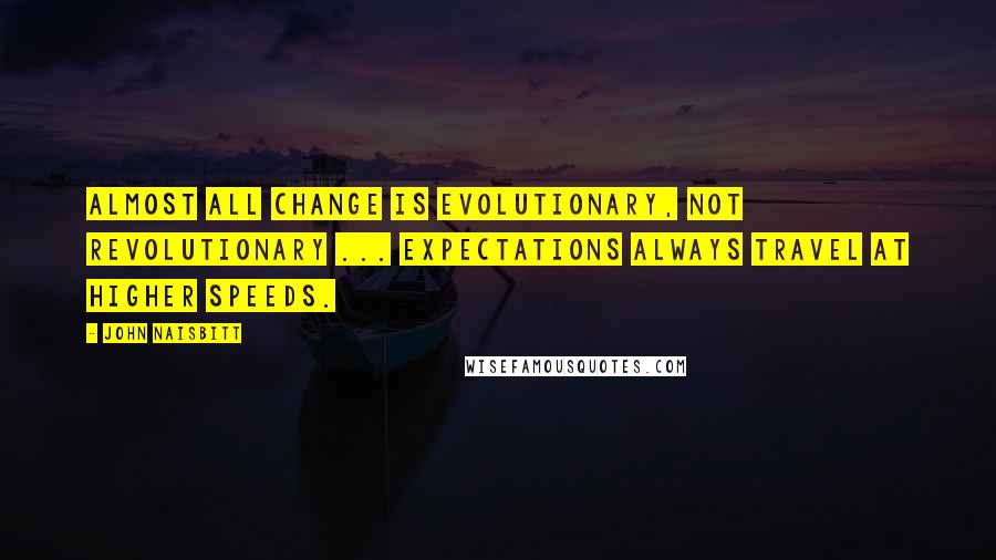 John Naisbitt Quotes: Almost all change is evolutionary, not revolutionary ... expectations always travel at higher speeds.