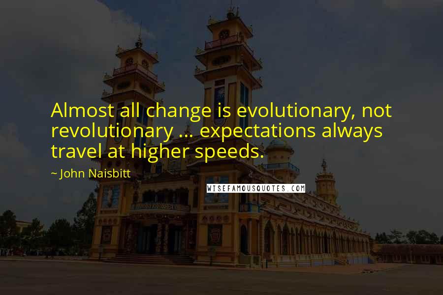 John Naisbitt Quotes: Almost all change is evolutionary, not revolutionary ... expectations always travel at higher speeds.