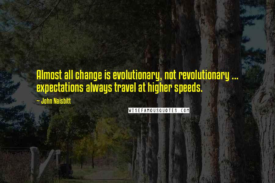 John Naisbitt Quotes: Almost all change is evolutionary, not revolutionary ... expectations always travel at higher speeds.