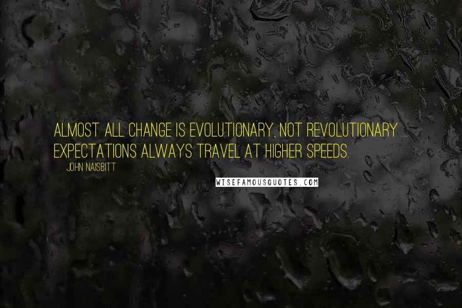 John Naisbitt Quotes: Almost all change is evolutionary, not revolutionary ... expectations always travel at higher speeds.