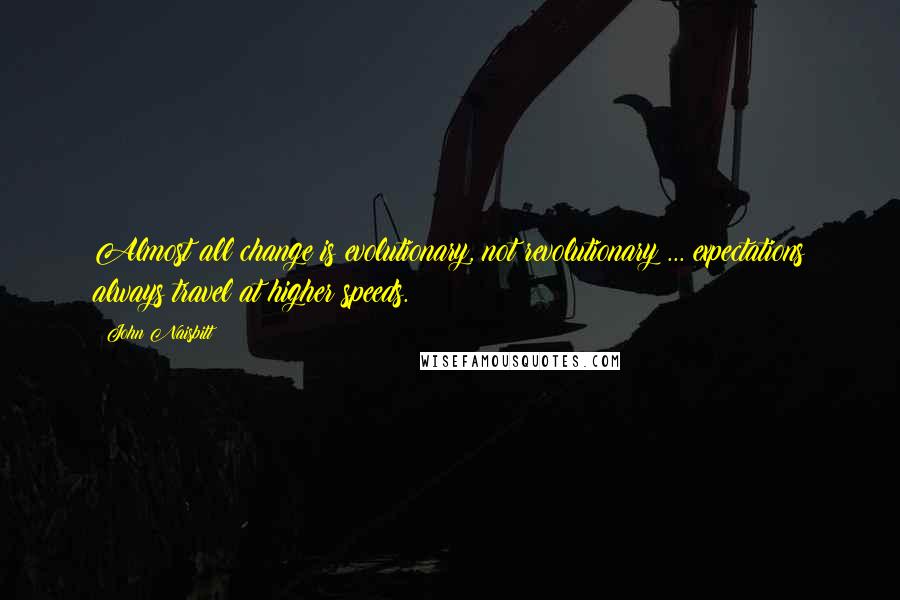 John Naisbitt Quotes: Almost all change is evolutionary, not revolutionary ... expectations always travel at higher speeds.