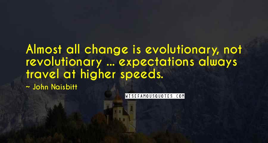 John Naisbitt Quotes: Almost all change is evolutionary, not revolutionary ... expectations always travel at higher speeds.