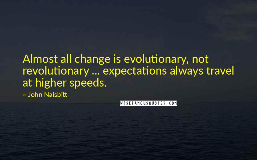 John Naisbitt Quotes: Almost all change is evolutionary, not revolutionary ... expectations always travel at higher speeds.