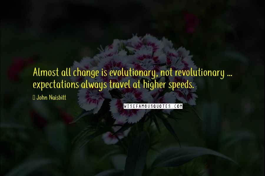 John Naisbitt Quotes: Almost all change is evolutionary, not revolutionary ... expectations always travel at higher speeds.