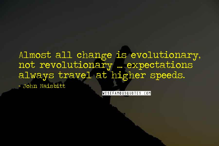 John Naisbitt Quotes: Almost all change is evolutionary, not revolutionary ... expectations always travel at higher speeds.