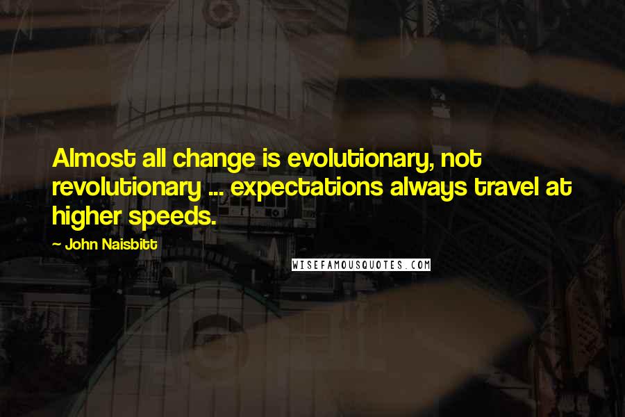 John Naisbitt Quotes: Almost all change is evolutionary, not revolutionary ... expectations always travel at higher speeds.